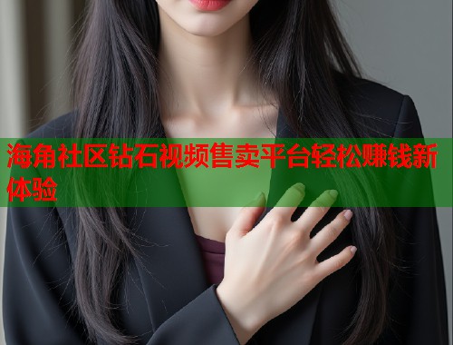 海角社区钻石视频售卖平台轻松赚钱新体验  第1张