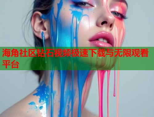 海角社区钻石视频极速下载与无限观看平台  第1张
