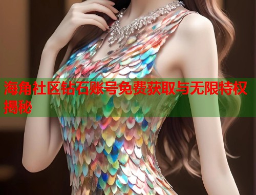 海角社区钻石账号免费获取与无限特权揭秘  第2张