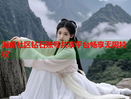 海角社区钻石账号共享平台畅享无限特权  第2张