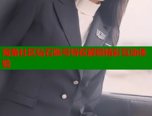 海角社区钻石账号特权解锁精彩互动体验  第1张
