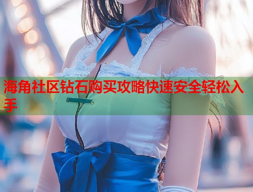 海角社区钻石购买攻略快速安全轻松入手  第2张