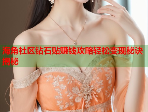 海角社区钻石贴赚钱攻略轻松变现秘诀揭秘  第1张