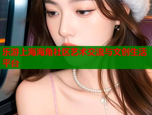 乐游上海海角社区艺术交流与文创生活平台  第1张
