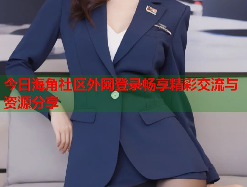 今日海角社区外网登录畅享精彩交流与资源分享  第1张