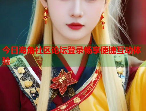 今日海角社区论坛登录畅享便捷互动体验  第1张