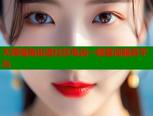 天涯海角街道社区电话一键查询服务平台  第1张
