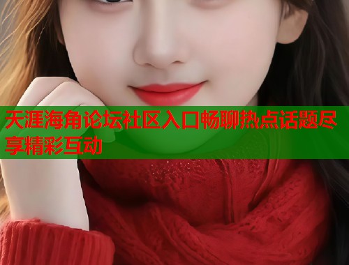 天涯海角论坛社区入口畅聊热点话题尽享精彩互动  第1张