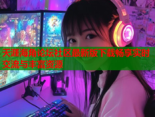 天涯海角论坛社区最新版下载畅享实时交流与丰富资源  第1张
