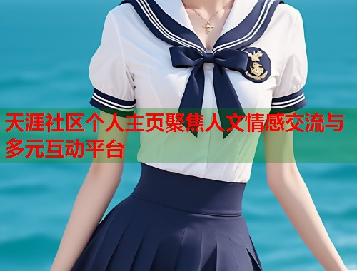 天涯社区个人主页聚焦人文情感交流与多元互动平台  第1张