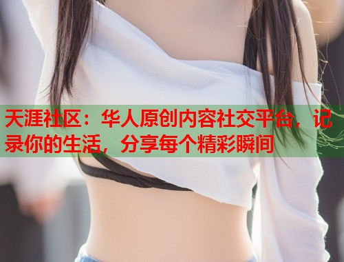 天涯社区：华人原创内容社交平台，记录你的生活，分享每个精彩瞬间  第1张
