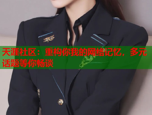 天涯社区：重构你我的网络记忆，多元话题等你畅谈  第1张