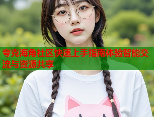 夸克海角社区快速上手指南体验智能交流与资源共享  第1张