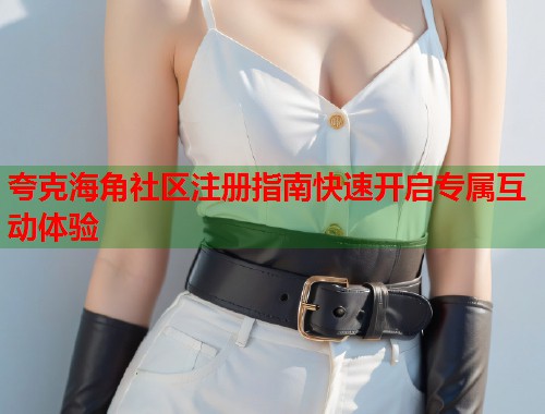 夸克海角社区注册指南快速开启专属互动体验  第1张