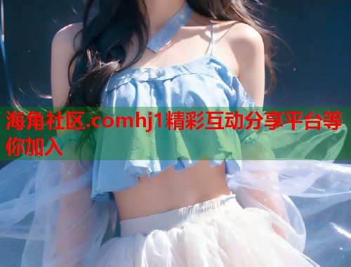 海角社区.comhj1精彩互动分享平台等你加入  第1张