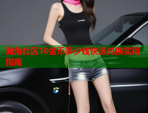 海角社区10金币多少钱快速兑换实用指南  第1张