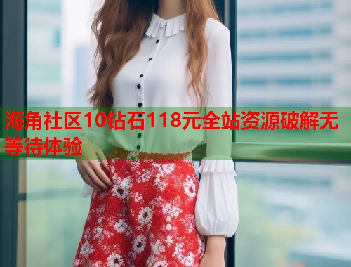 海角社区10钻石118元全站资源破解无等待体验  第1张