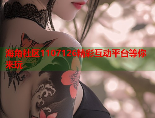海角社区1107126精彩互动平台等你来玩  第1张