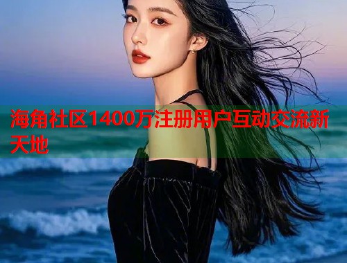 海角社区1400万注册用户互动交流新天地  第1张