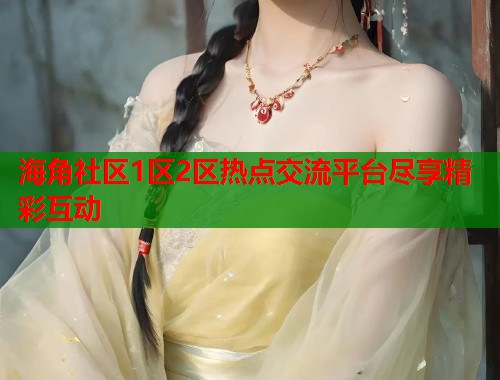 海角社区1区2区热点交流平台尽享精彩互动  第1张