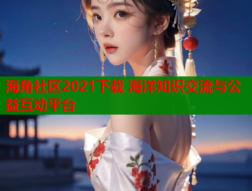 海角社区2021下载 海洋知识交流与公益互动平台  第2张