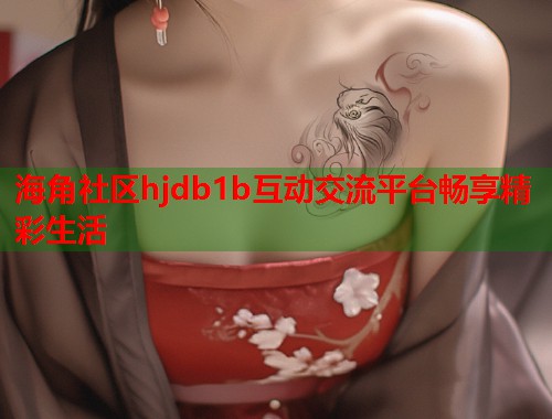 海角社区hjdb1b互动交流平台畅享精彩生活  第1张