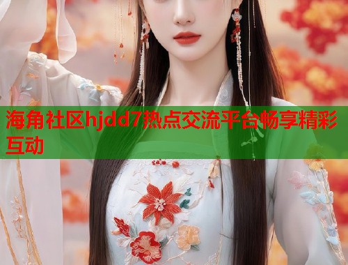 海角社区hjdd7热点交流平台畅享精彩互动  第1张