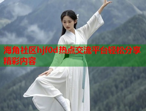 海角社区hjf0d热点交流平台轻松分享精彩内容  第1张