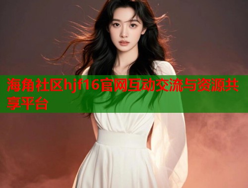 海角社区hjf16官网互动交流与资源共享平台  第1张