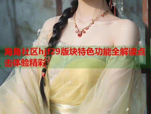 海角社区hjf29版块特色功能全解读点击体验精彩  第2张