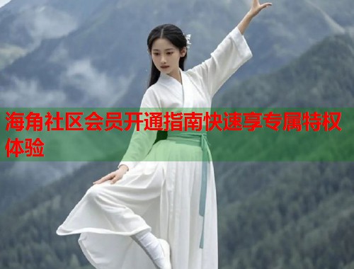 海角社区会员开通指南快速享专属特权体验  第1张