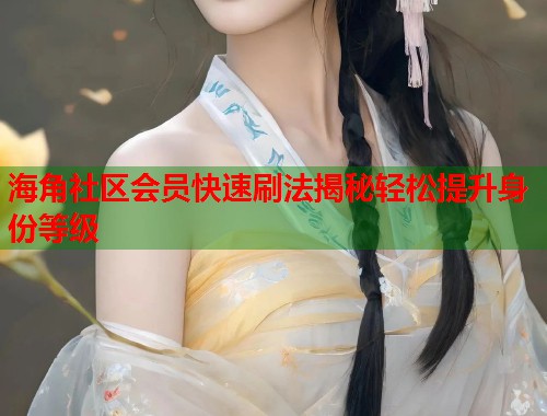 海角社区会员快速刷法揭秘轻松提升身份等级  第1张