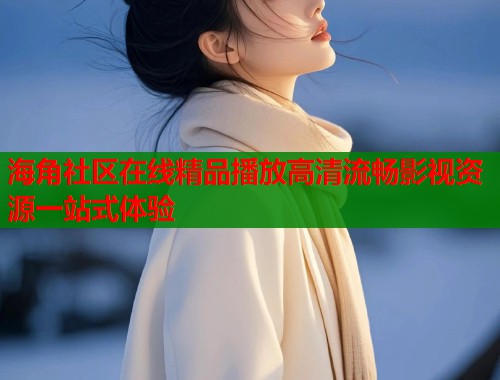 海角社区在线精品播放高清流畅影视资源一站式体验  第1张