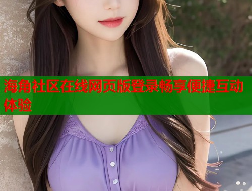 海角社区在线网页版登录畅享便捷互动体验  第2张