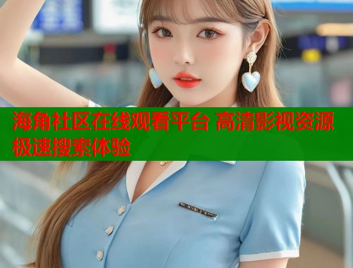 海角社区在线观看平台 高清影视资源极速搜索体验  第1张