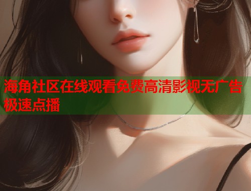 海角社区在线观看免费高清影视无广告极速点播  第1张