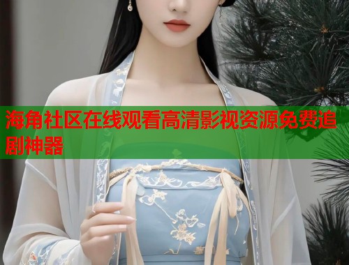 海角社区在线观看高清影视资源免费追剧神器  第2张
