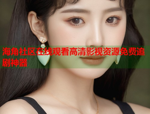 海角社区在线观看高清影视资源免费追剧神器  第1张