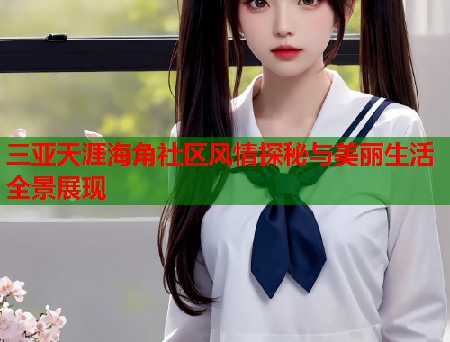 三亚天涯海角社区风情探秘与美丽生活全景展现  第1张