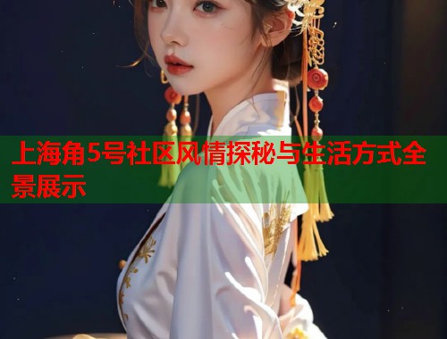上海角5号社区风情探秘与生活方式全景展示  第1张