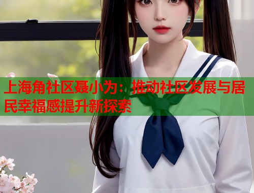 上海角社区聂小为：推动社区发展与居民幸福感提升新探索  第1张