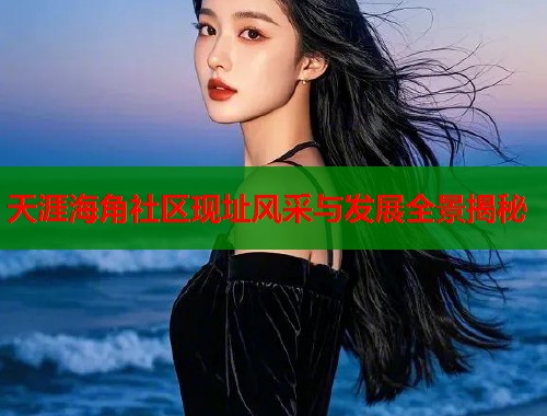 天涯海角社区现址风采与发展全景揭秘  第1张