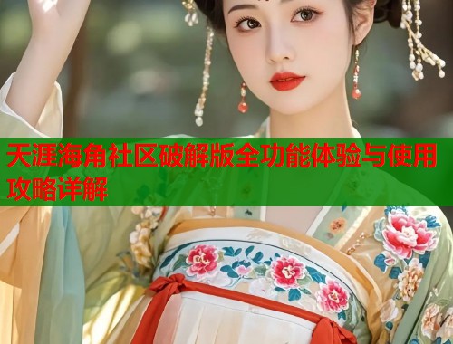 天涯海角社区破解版全功能体验与使用攻略详解  第1张