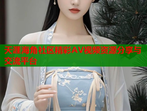 天涯海角社区精彩AV视频资源分享与交流平台  第1张