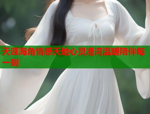 天涯海角情感天地心灵港湾温暖陪伴每一刻  第1张
