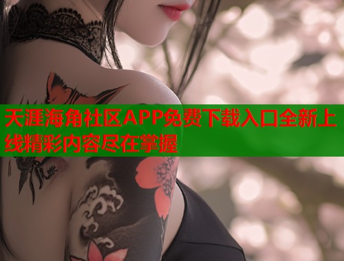 天涯海角社区APP免费下载入口全新上线精彩内容尽在掌握  第1张