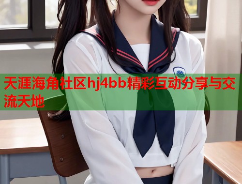 天涯海角社区hj4bb精彩互动分享与交流天地  第1张