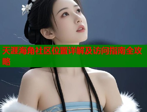 天涯海角社区位置详解及访问指南全攻略  第1张