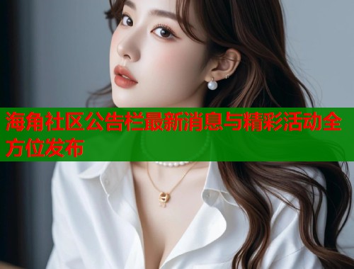海角社区公告栏最新消息与精彩活动全方位发布  第1张