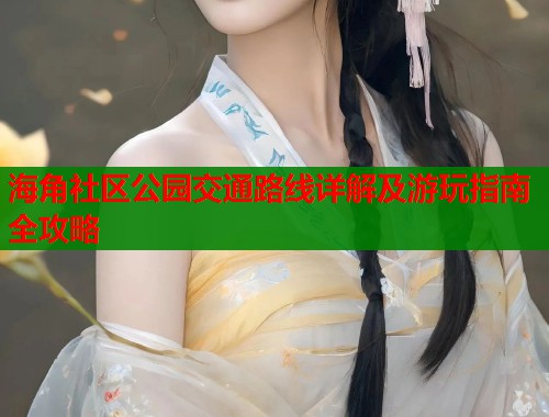 海角社区公园交通路线详解及游玩指南全攻略  第1张